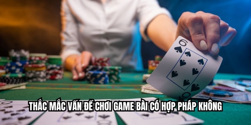 Thắc mắc vấn đề chơi game bài có hợp pháp không